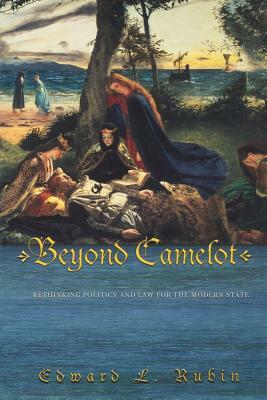 Beyond Camelot: Rethinking Politics and Law for the Modern State by Edward L. Rubin