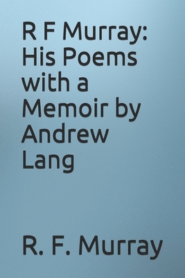 R F Murray: His Poems with a Memoir by Andrew Lang by R. F. Murray