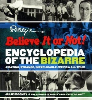 Ripley's Believe It or Not! Encyclopedia of the Bizarre: Amazing, Strange, Inexplicable, Weird and All True! by Julie Mooney, Ripley Entertainment Inc.