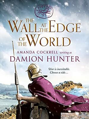 The Wall at the Edge of the World: An unputdownable adventure in the Roman Empire by Damion Hunter, Amanda Cockrell