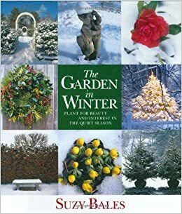 The Garden in Winter: Plant for Beauty and Interest in the Quiet Season by Suzy Bales