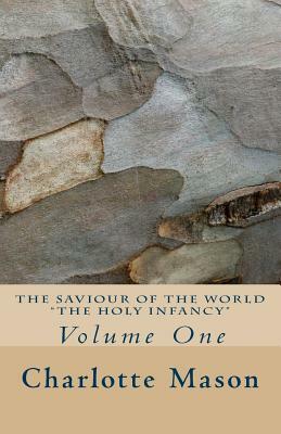 The Saviour of the World - Vol. 1: The Holy Infancy by Charlotte M. Mason