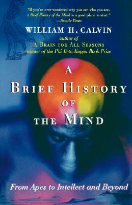 A Brief History of the Mind: From Apes to Intellect and Beyond by William H. Calvin