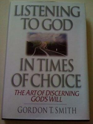 Listening to God in Times of Choice by Gordon T. Smith