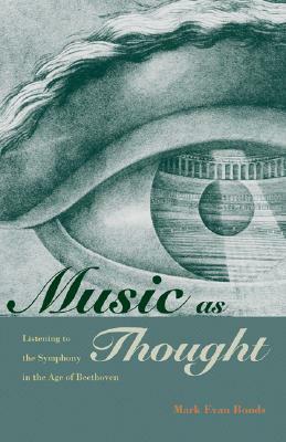 Music as Thought: Listening to the Symphony in the Age of Beethoven by Mark Evan Bonds