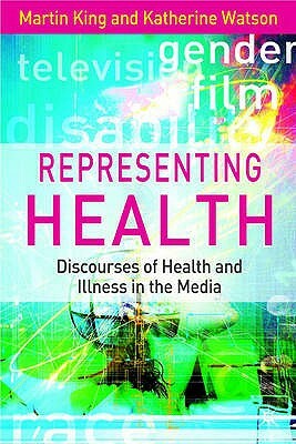 Representing Health: Discourses of Health and Illness in the Media by Katherine Watson, Martin King