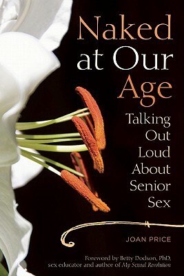 Naked at Our Age: Talking Out Loud about Senior Sex by Joan Price