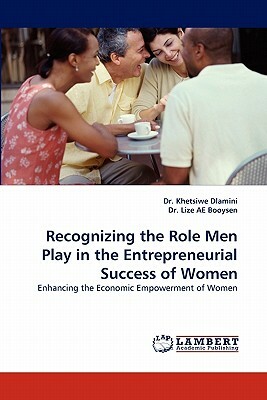 Recognizing the Role Men Play in the Entrepreneurial Success of Women by Dr Khetsiwe Dlamini, Khetsiwe Dlamini, Lize Booysen