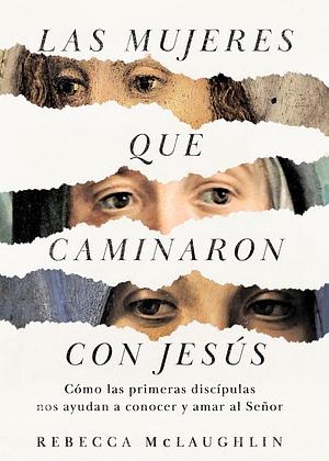 Las mujeres que caminaron con Jesús: Cómo las primeras discípulas nos ayudan a conocer y amar al Señor by Rebecca McLaughlin