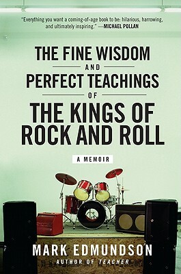 The Fine Wisdom and Perfect Teachings of the Kings of Rock and Roll by Mark Edmundson