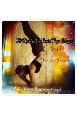 10 Ready-To-Teach Yoga Classes: 10 Power Yoga Classes Plus a Bonus Restorative Class by Shannon Yrizarry