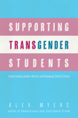 Supporting Transgender Students: Understanding Gender Identity and Reshaping School Culture by Alex Myers
