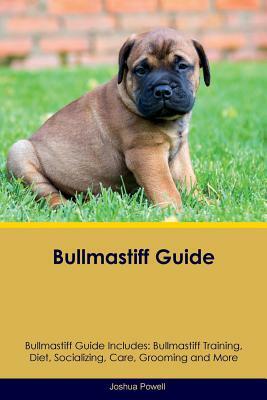 Bullmastiff Guide Bullmastiff Guide Includes: Bullmastiff Training, Diet, Socializing, Care, Grooming, Breeding and More by Joshua Powell