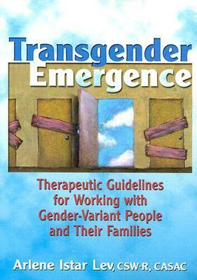 Transgender Emergence: Therapeutic Guidelines for Working with Gender-Variant People and Their Families by Arlene Istar Lev
