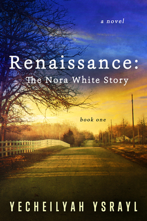 Renaissance: The Nora White Story (Book One) by Yecheilyah Ysrayl