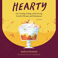 Hearty: On Cooking, Eating, and Growing Food for Pleasure and Subsistence by andrea bennett