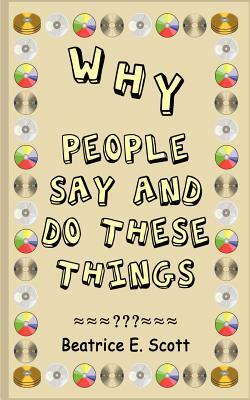 Why People Say and Do These Things by Beatrice Scott