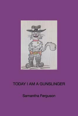 Today I am a Gunslinger by Samantha Ferguson
