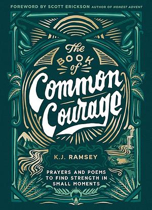 The Book of Common Courage: Prayers and Poems to Find Strength in Small Moments by K.J. Ramsey