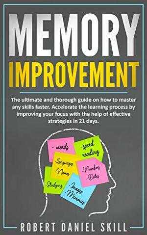 MEMORY IMPROVEMENT: The ultimate and thorough guide on how to master any skills faster. Accelerate the learning process by improving your focus with the help of effective strategies in 21 days. by Robert Daniel Skill