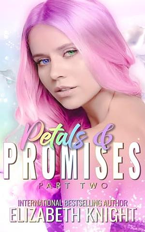Petals & Promises Part 2 by Elizabeth Knight