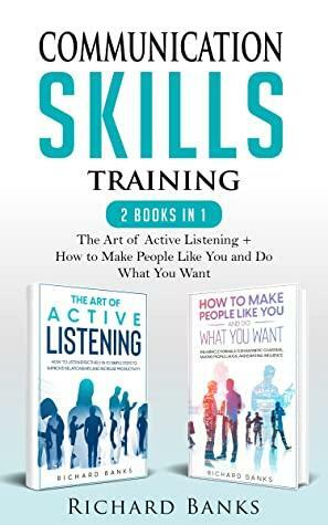 Communication Skills Training 2 Books in 1: The Art of Active Listening + How to Make People Like You and Do What You Want by Richard Banks