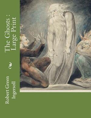 The Ghosts: Large Print by Robert Green Ingersoll