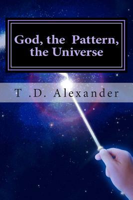 God, the Pattern, the Universe by T. D. Alexander