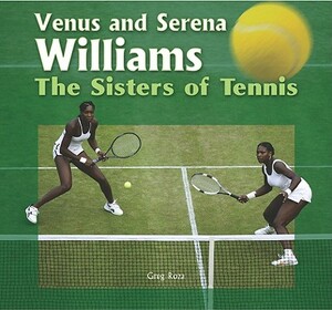 Venus and Serena Williams: The Sisters of Tennis by Greg Roza