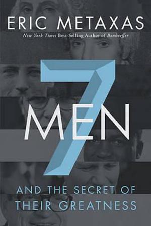 Seven Men: And the Secret of Their Greatness by Eric Metaxas