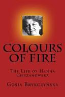 Colours of Fire: The Life of Hanna Chrzanowska by Gosia Brykczynska, Dr