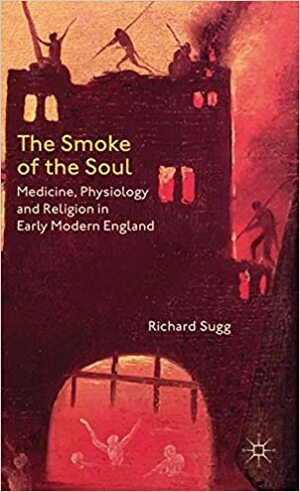 The Smoke of the Soul: Medicine, Physiology and Religion in Early Modern England by Richard Sugg