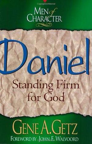 Men of Character: Daniel: Standing Firm for God by Gene A. Getz