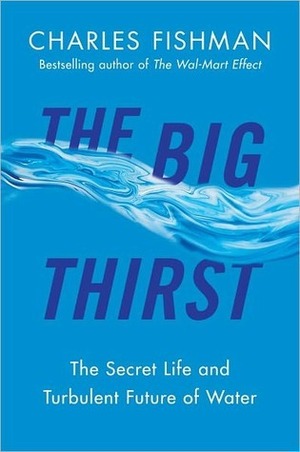 The Big Thirst: The Marvels, Mysteries & Madness Shaping the New Era of Water by Charles Fishman