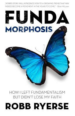 Fundamorphosis: How I Left Fundamentalism But Didn't Lose My Faith by Robb Ryerse