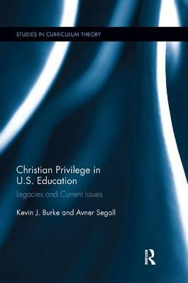 Christian Privilege in U.S. Education: Legacies and Current Issues by Avner Segall, Kevin J. Burke