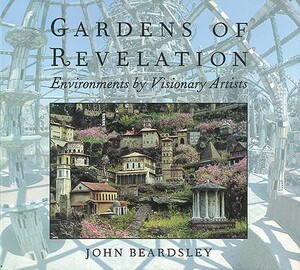 Gardens of Revelation: Environments by Visionary Artists by John Beardsley