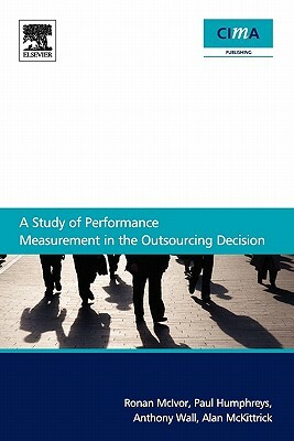 A Study of Performance Measurement in the Outsourcing Decision by Anthony Wall, Paul Humphreys, Ronan McIvor