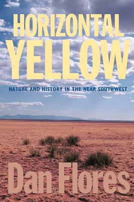Horizontal Yellow: Nature and History in the Near Southwest by Dan Flores
