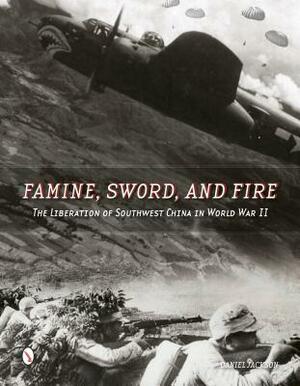 Famine, Sword, and Fire: The Liberation of Southwest China in World War II by Daniel Jackson