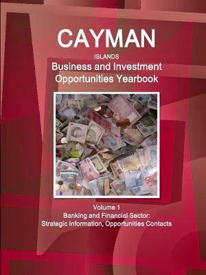 Cayman Islands Business and Investment Opportunities Yearbook Volume 1 Banking and Financial Sector: Strategic Information, Opportunities Contacts by Inc Ibp