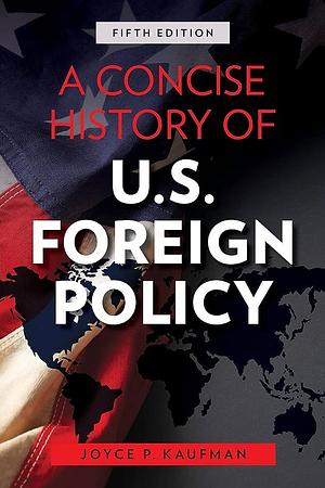 A Concise History of U.S. Foreign Policy, Fifth Edition by Joyce P. Kaufman, Joyce P. Kaufman