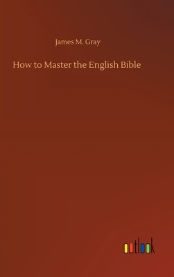 How to Master the English Bible by James M. Gray