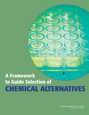 A Framework to Guide Selection of Chemical Alternatives by Division on Earth and Life Studies, Board on Environmental Studies and Toxic, National Research Council