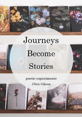 Journeys Become Stories: Poetic Experiments by Chris Gibson