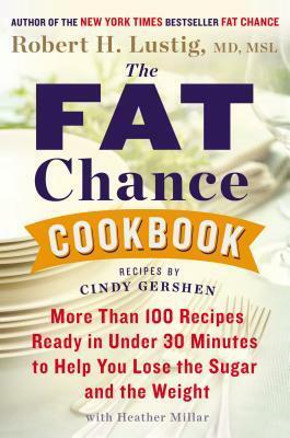 The Fat Chance Cookbook: More Than 100 Recipes Ready in Under 30 Minutes to Help You Lose the Sugar and the Weight by Cindy Gershen, Robert H. Lustig, Heather Millar
