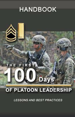 The First 100 Days of Platoon Leadership Handbook: Lessons and Best Practices by United States Army