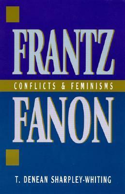 Frantz Fanon: Conflicts and Feminisms by Joy James, T. Denean Sharpley-Whiting