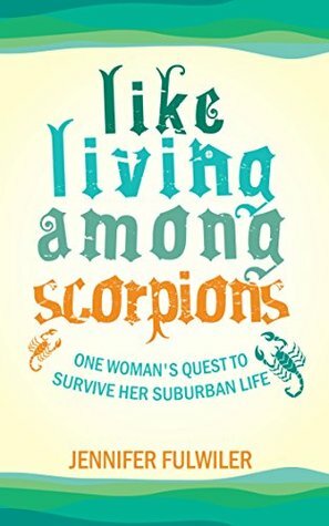 Like Living Among Scorpions: One Woman's Quest to Survive Her Suburban Life by Jennifer Fulwiler