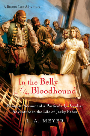 In the Belly of the Bloodhound: Being an Account of a Particularly Peculiar Adventure in the Life of Jacky Faber by L.A. Meyer